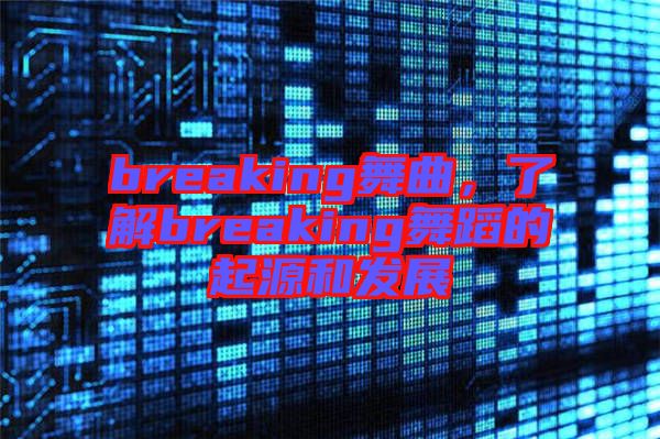 breaking舞曲，了解breaking舞蹈的起源和發(fā)展