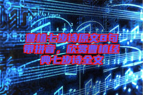 曹植七步詩原文8句帶拼音，欣賞曹植經(jīng)典七步詩全文
