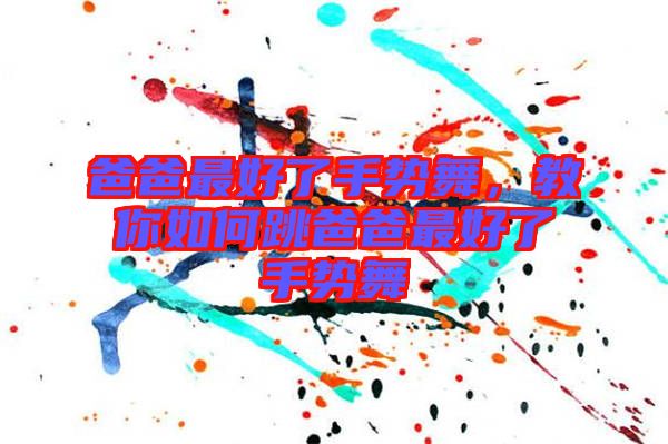 爸爸最好了手勢舞，教你如何跳爸爸最好了手勢舞