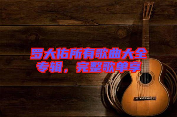 羅大佑所有歌曲大全專輯，完整歌單享