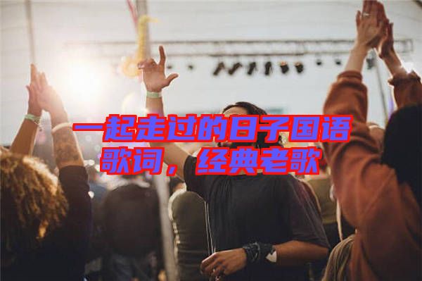 一起走過的日子國(guó)語(yǔ)歌詞，經(jīng)典老歌
