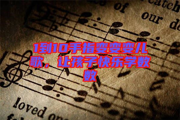 1到10手指變變變兒歌，讓孩子快樂學(xué)數(shù)數(shù)