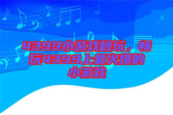 4399小游戲秒玩，暢玩4399上最火爆的小游戲