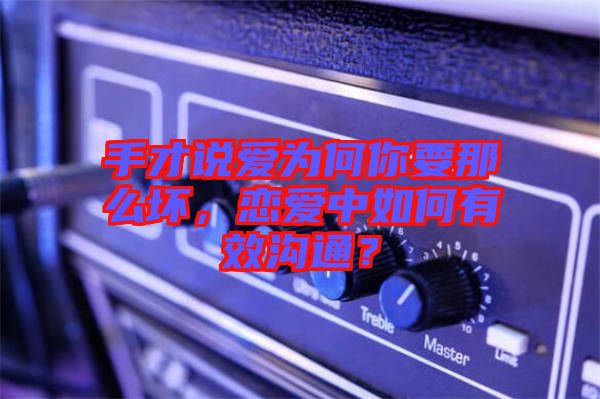 手才說愛為何你要那么壞，戀愛中如何有效溝通？