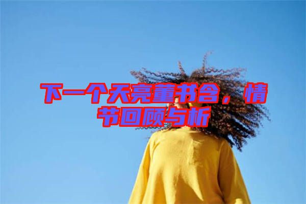 下一個(gè)天亮董書(shū)含，情節(jié)回顧與析