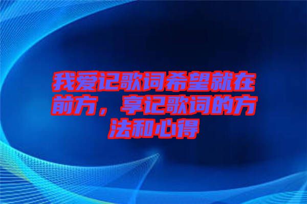 我愛記歌詞希望就在前方，享記歌詞的方法和心得