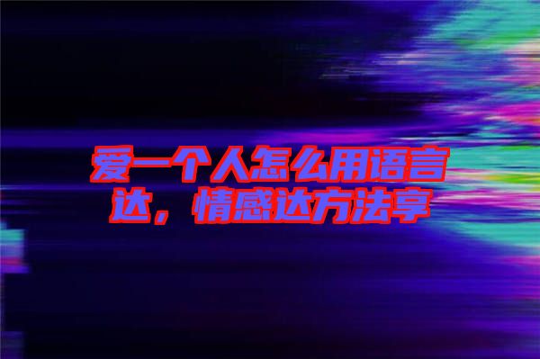 愛一個人怎么用語言達(dá)，情感達(dá)方法享