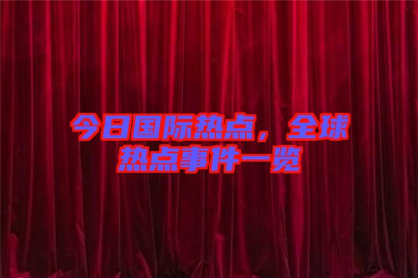 今日國(guó)際熱點(diǎn)，全球熱點(diǎn)事件一覽