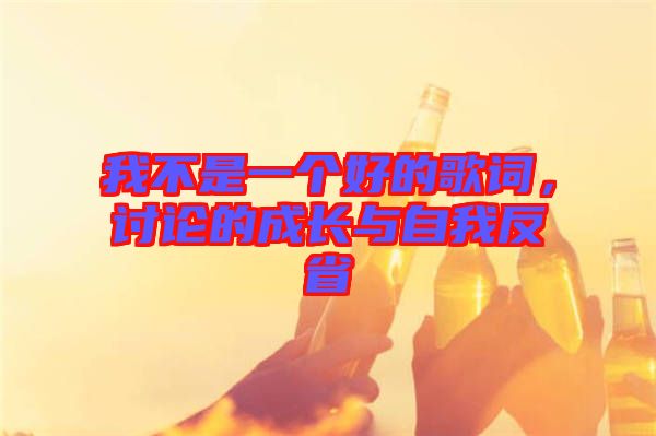 我不是一個(gè)好的歌詞，討論的成長(zhǎng)與自我反省