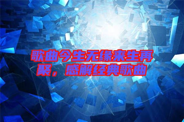 歌曲今生無緣來生再聚，感解經(jīng)典歌曲