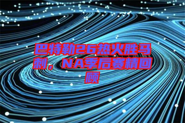 巴特勒26熱火勝馬刺，NA季后賽精回顧