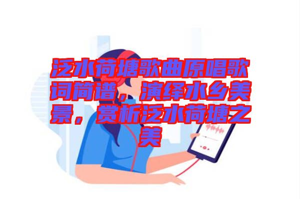 泛水荷塘歌曲原唱歌詞簡譜，演繹水鄉(xiāng)美景，賞析泛水荷塘之美