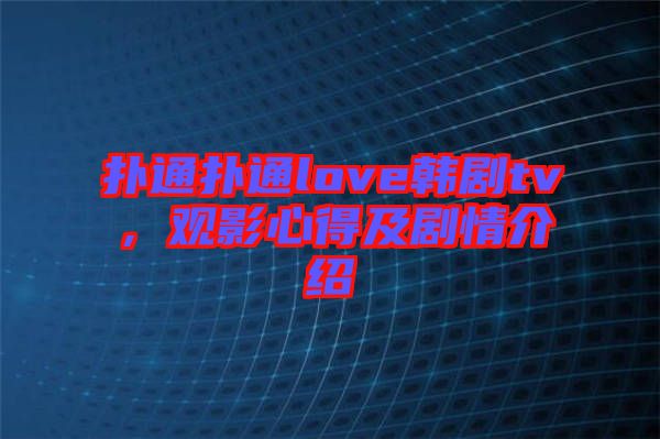 撲通撲通love韓劇tv，觀(guān)影心得及劇情介紹
