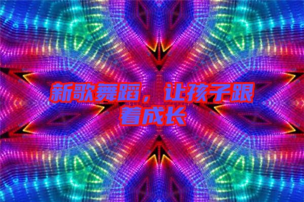 新歌舞蹈，讓孩子跟著成長
