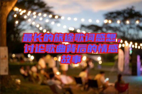 最長的旅途歌詞感想，討論歌曲背后的情感故事