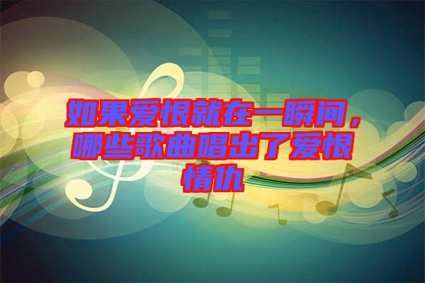 如果愛恨就在一瞬間，哪些歌曲唱出了愛恨情仇