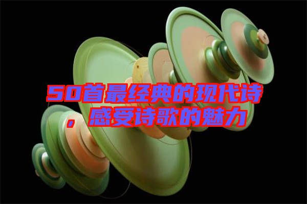 50首最經(jīng)典的現(xiàn)代詩，感受詩歌的魅力