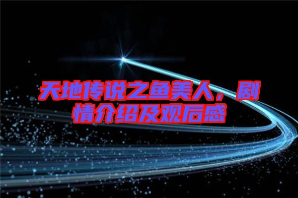 天地傳說(shuō)之魚(yú)美人，劇情介紹及觀后感