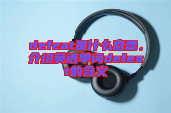defeat是什么意思，介紹英語單詞defeat的含義