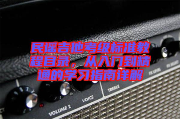 民謠吉他考級(jí)標(biāo)準(zhǔn)教程目錄，從入門(mén)到精通的學(xué)習(xí)指南詳解