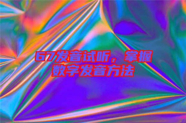 67發(fā)音試聽(tīng)，掌握數(shù)字發(fā)音方法