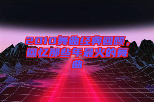 2010舞曲經(jīng)典回顧，回憶那些年最火的舞曲