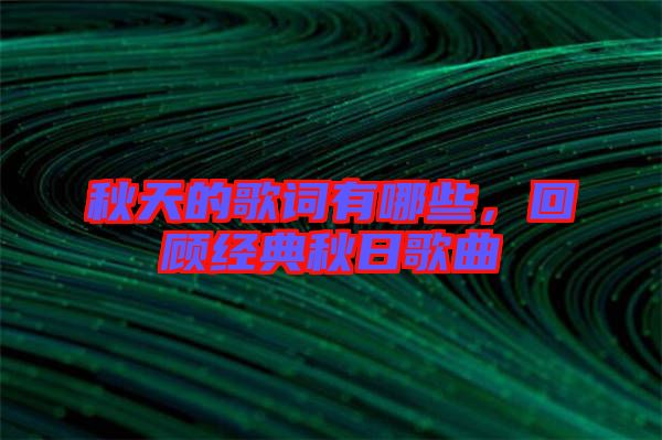 秋天的歌詞有哪些，回顧經(jīng)典秋日歌曲