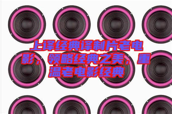 上譯經(jīng)典譯制片老電影，領(lǐng)略經(jīng)典之美，重溫老電影經(jīng)典
