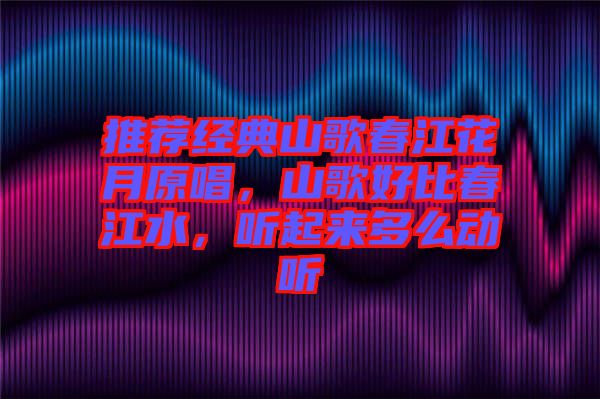 推薦經典山歌春江花月原唱，山歌好比春江水，聽起來多么動聽