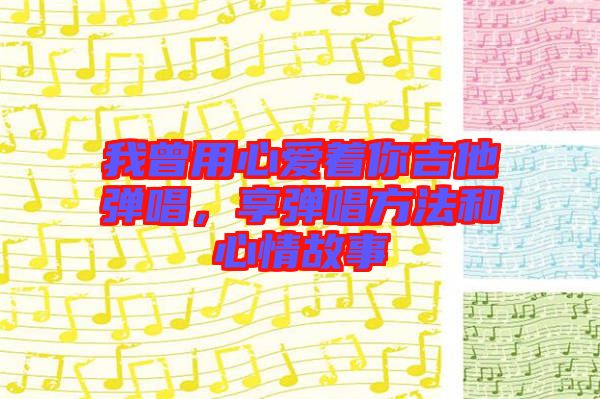 我曾用心愛著你吉他彈唱，享彈唱方法和心情故事