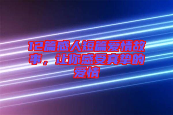 12篇感人短篇愛情故事，讓你感受真摯的愛情
