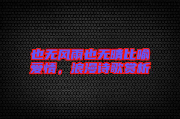 也無風(fēng)雨也無晴比喻愛情，浪漫詩(shī)歌賞析