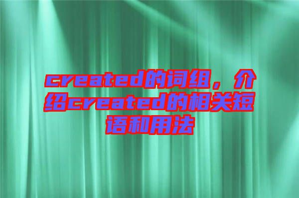 created的詞組，介紹created的相關(guān)短語和用法