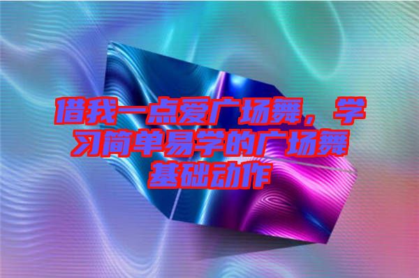 借我一點愛廣場舞，學習簡單易學的廣場舞基礎動作