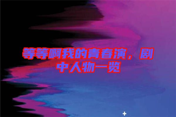 等等啊我的青春演，劇中人物一覽
