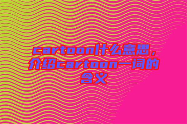 cartoon什么意思，介紹cartoon一詞的含義