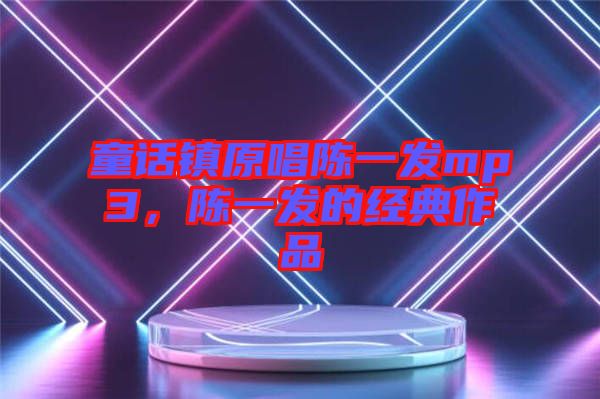 童話鎮(zhèn)原唱陳一發(fā)mp3，陳一發(fā)的經(jīng)典作品