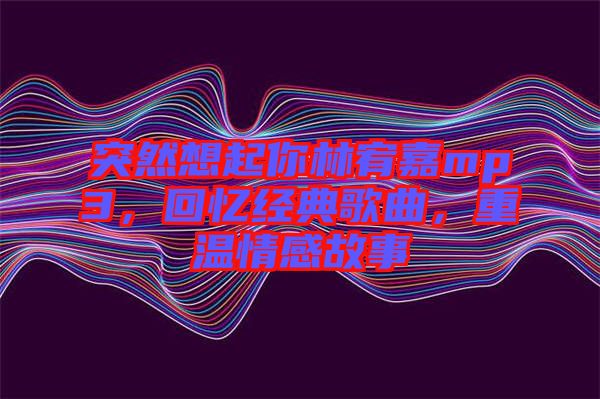 突然想起你林宥嘉mp3，回憶經典歌曲，重溫情感故事