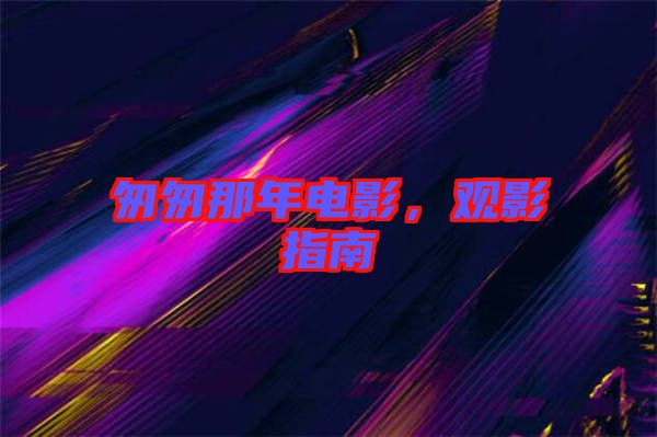 匆匆那年電影，觀影指南