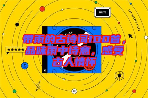 帶雨的古詩詞100首，品味雨中詩意，感受古人情懷