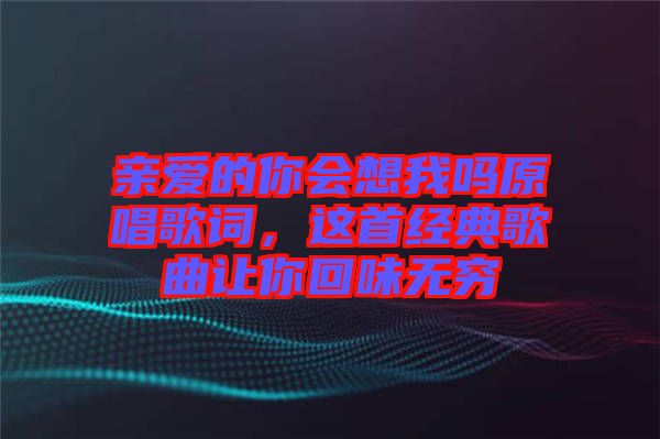 親愛(ài)的你會(huì)想我嗎原唱歌詞，這首經(jīng)典歌曲讓你回味無(wú)窮