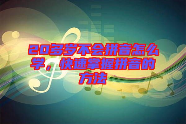 20多歲不會(huì)拼音怎么學(xué)，快速掌握拼音的方法