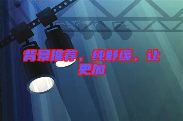 背景推薦，純舒緩，讓更加