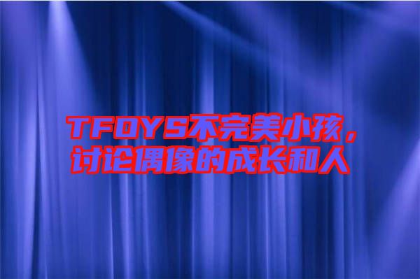 TFOYS不完美小孩，討論偶像的成長和人