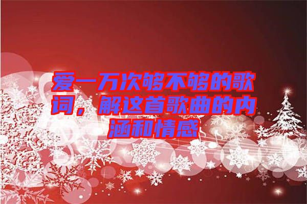 愛一萬次夠不夠的歌詞，解這首歌曲的內(nèi)涵和情感
