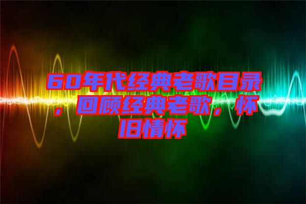 60年代經(jīng)典老歌目錄，回顧經(jīng)典老歌，懷舊情懷