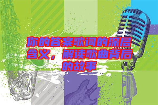 你的答案歌詞的深層含義，解讀歌曲背后的故事