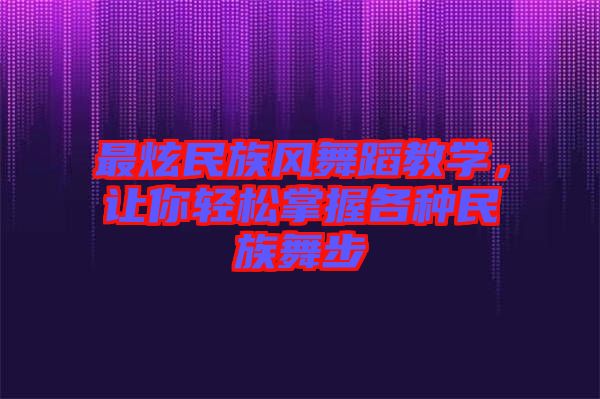 最炫民族風(fēng)舞蹈教學(xué)，讓你輕松掌握各種民族舞步