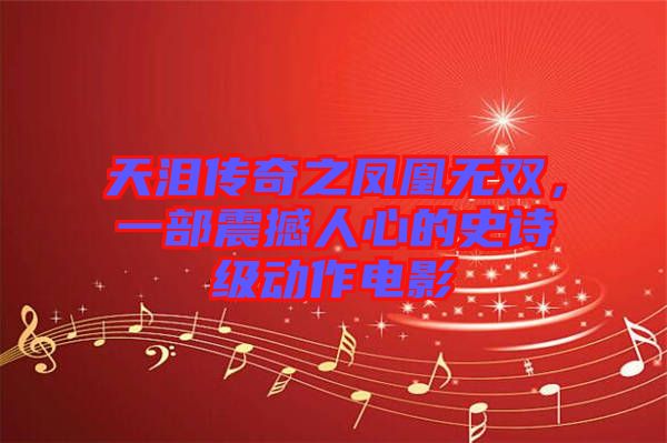 天淚傳奇之鳳凰無雙，一部震撼人心的史詩級(jí)動(dòng)作電影