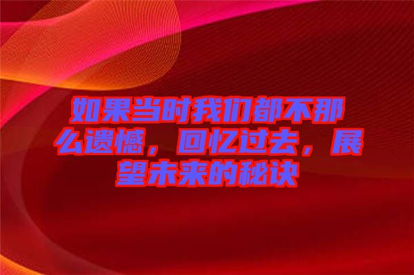 如果當(dāng)時(shí)我們都不那么遺憾，回憶過去，展望未來的秘訣